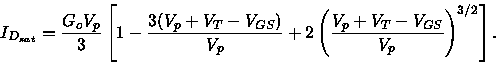 \begin{displaymath}
I_{D_{sat}}=\frac{G_oV_p}{3}\left[ 1-\frac{3(V_p+V_T-V_{GS})}{V_p}+2\left(\frac{
V_p+V_T-V_{GS}}{V_p}\right)^{3/2}\right].
\end{displaymath}