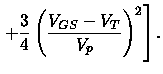 $\displaystyle \left . +\frac{3}{4}\left(\frac{V_{GS}-V_T}{V_p}\right)^2\right]
.$