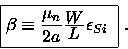 \begin{displaymath}
\fbox{$\beta \equiv {\displaystyle {\mu_n \over\displaystyle 2a}}
{\displaystyle W\over\displaystyle L}\epsilon_{Si} $ } ~.
\end{displaymath}