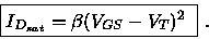 \begin{displaymath}
\fbox{$I_{D_{sat}} = \beta(V_{GS}-V_T)^2$ } ~.
\end{displaymath}