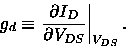 \begin{displaymath}
g_d \equiv \left . \frac{\partial I_D}{\partial V_{DS}}\right\vert _{V_{DS}}.
\end{displaymath}